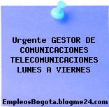 Urgente GESTOR DE COMUNICACIONES TELECOMUNICACIONES LUNES A VIERNES