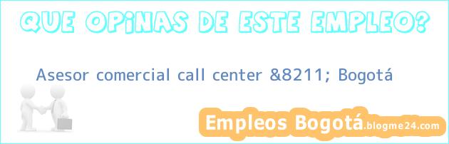 Asesor comercial call center &8211; Bogotá
