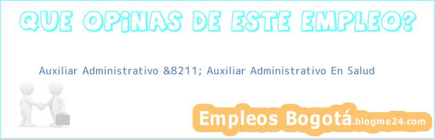 Auxiliar Administrativo &8211; Auxiliar Administrativo En Salud