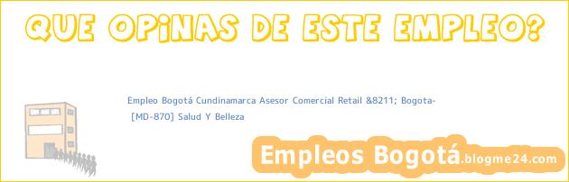 Empleo Bogotá Cundinamarca Asesor Comercial Retail &8211; Bogota? | [MD-870] Salud Y Belleza