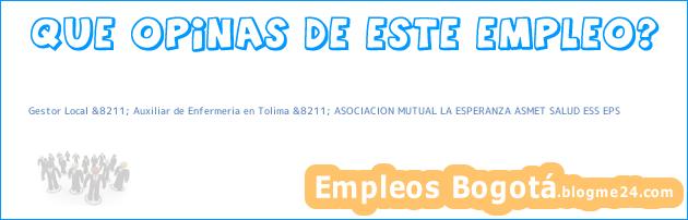 Gestor Local &8211; Auxiliar de Enfermeria en Tolima &8211; ASOCIACION MUTUAL LA ESPERANZA ASMET SALUD ESS EPS