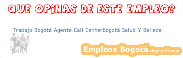 Trabajo Bogotá Agente Call CenterBogotá Salud Y Belleza