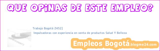 Trabajo Bogotá Z452] | Impulsadoras con experiencia en venta de productos Salud Y Belleza