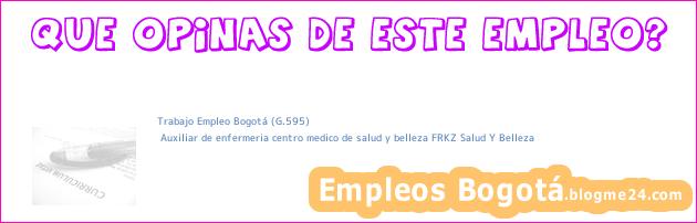 Trabajo Empleo Bogotá (G.595) | Auxiliar de enfermeria centro medico de salud y belleza FRKZ Salud Y Belleza