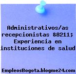 Administrativos/as recepcionistas &8211; Experiencia en instituciones de salud