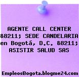 AGENTE CALL CENTER &8211; SEDE CANDELARIA en Bogotá, D.C. &8211; ASISTIR SALUD SAS