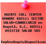 AGENTE CALL CENTER HOMBRE &8211; SECTOR SALUD-CANDELARIA en Bogotá, D.C. &8211; ASISTIR SALUD SAS