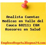 Analista Cuentas Medicas en Valle del Cauca &8211; E&M Asesores en Salud