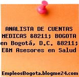 ANALISTA DE CUENTAS MEDICAS &8211; BOGOTA en Bogotá, D.C. &8211; E&M Asesores en Salud