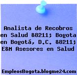 Analista de Recobros en Salud &8211; Bogota en Bogotá, D.C. &8211; E&M Asesores en Salud