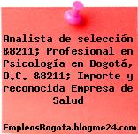 Analista de selección &8211; Profesional en Psicología en Bogotá, D.C. &8211; Importe y reconocida Empresa de Salud