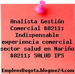 Analista Gestión Comercial &8211; Indispensable experiencia comercial sector salud en Nariño &8211; SALUD IPS