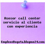 Asesor call center servicio al cliente con experiencia
