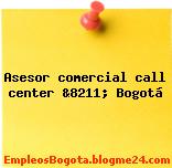 Asesor comercial call center &8211; Bogotá
