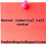 ASESOR COMERCIAL CALL CENTER