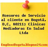 Asesores de Servicio al cliente en Bogotá, D.C. &8211; Clinicas Mediadoras En Salud Ltda