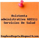 Asistenta administrativa &8211; Servicios De Salud