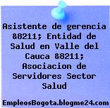 Asistente de gerencia &8211; Entidad de Salud en Valle del Cauca &8211; Asociacion de Servidores Sector Salud