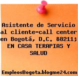 Asistente de Servicio al cliente-call center en Bogotá, D.C. &8211; EN CASA TERAPIAS Y SALUD