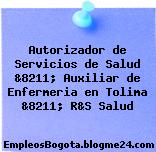 Autorizador de Servicios de Salud &8211; Auxiliar de Enfermeria en Tolima &8211; R&S Salud