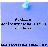 Auxiliar administrativa &8211; en Salud