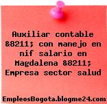 Auxiliar contable &8211; con manejo en nif salario en Magdalena &8211; Empresa sector salud