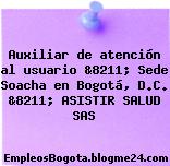 Auxiliar de atención al usuario &8211; Sede Soacha en Bogotá, D.C. &8211; ASISTIR SALUD SAS