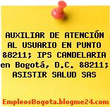 AUXILIAR DE ATENCIÓN AL USUARIO EN PUNTO &8211; IPS CANDELARIA en Bogotá, D.C. &8211; ASISTIR SALUD SAS