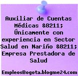 Auxiliar de Cuentas Médicas &8211; Únicamente con experiencia en Sector Salud en Nariño &8211; Empresa Prestadora de Salud