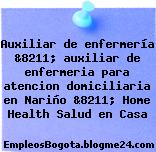 Auxiliar de enfermería &8211; auxiliar de enfermeria para atencion domiciliaria en Nariño &8211; Home Health Salud en Casa