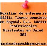 Auxiliar de enfermería &8211; Tiempo completo en Bogotá, D.C. &8211; Profesionales Asistentes en Salud SAS