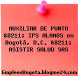 AUXILIAR DE PUNTO &8211; IPS ALAMOS en Bogotá, D.C. &8211; ASISTIR SALUD SAS
