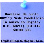Auxiliar de punto &8211; Sede Candelaria la nueva en Bogotá, D.C. &8211; ASISTIR SALUD SAS