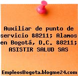 Auxiliar de punto de servicio &8211; Alamos en Bogotá, D.C. &8211; ASISTIR SALUD SAS