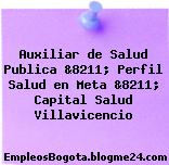 Auxiliar de Salud Publica &8211; Perfil Salud en Meta &8211; Capital Salud Villavicencio