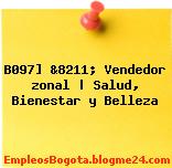 B097] &8211; Vendedor zonal | Salud, Bienestar y Belleza