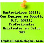 Bacteriologa &8211; Con Equipos en Bogotá, D.C. &8211; Profesionales Asistentes en Salud SAS