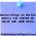 Bacteriólogo en Nariño &8211; ESE CENTRO DE SALUD SAN JUAN BOSCO