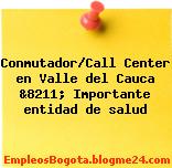 Conmutador/Call Center en Valle del Cauca &8211; Importante entidad de salud