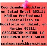Coordinador Auditoria en Salud Dptal &8211; Médico Profesional Especialista en Auditoría en Salud. en Nariño &8211; ASOCIACION MUTUAL LA ESPERANZA ASMET SALUD E