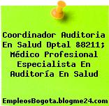 Coordinador Auditoria En Salud Dptal &8211; Médico Profesional Especialista En Auditoría En Salud