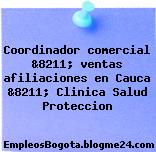 Coordinador comercial &8211; ventas afiliaciones en Cauca &8211; Clinica Salud Proteccion
