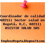 Coordinador de calidad &8211; Sector salud en Bogotá, D.C. &8211; ASISTIR SALUD SAS