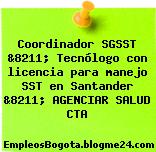 Coordinador SGSST &8211; Tecnólogo con licencia para manejo SST en Santander &8211; AGENCIAR SALUD CTA