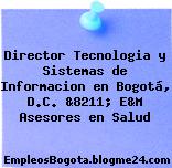 Director Tecnologia y Sistemas de Informacion en Bogotá, D.C. &8211; E&M Asesores en Salud