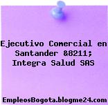 Ejecutivo Comercial en Santander &8211; Integra Salud SAS