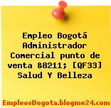 Empleo Bogotá Administrador Comercial punto de venta &8211; [QF33] Salud Y Belleza