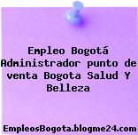 Empleo Bogotá Administrador punto de venta Bogota Salud Y Belleza