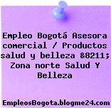 Empleo Bogotá Asesora comercial / Productos salud y belleza &8211; Zona norte Salud Y Belleza