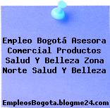 Empleo Bogotá Asesora Comercial Productos Salud Y Belleza Zona Norte Salud Y Belleza